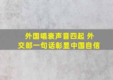 外国唱衰声音四起 外交部一句话彰显中国自信